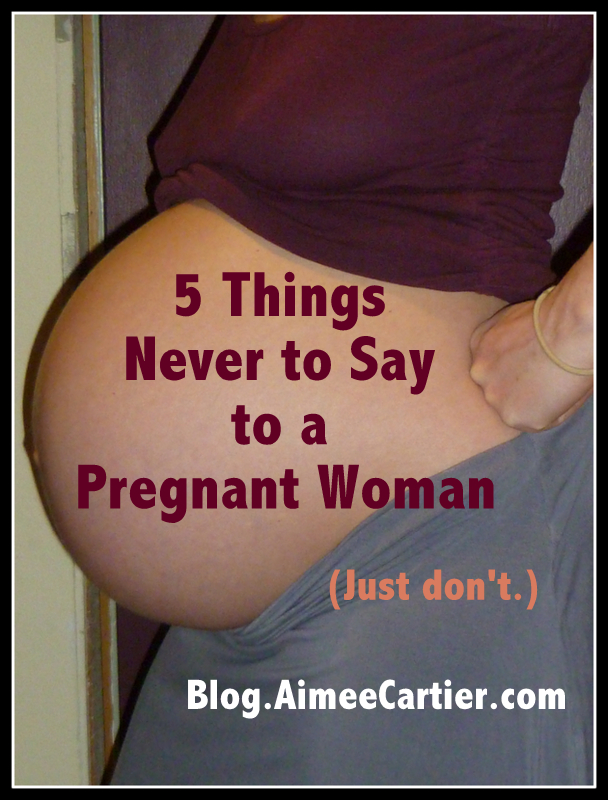 5 things never say to a pregnant woman by author Aimee Cartier